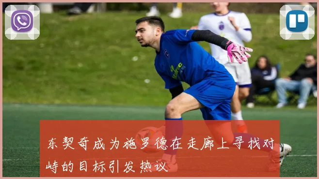东契奇成为施罗德在走廊上寻找对峙的目标引发热议