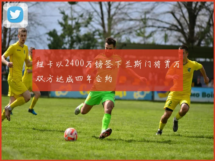 纽卡以2400万镑签下兰斯门将贾万双方达成四年合约
