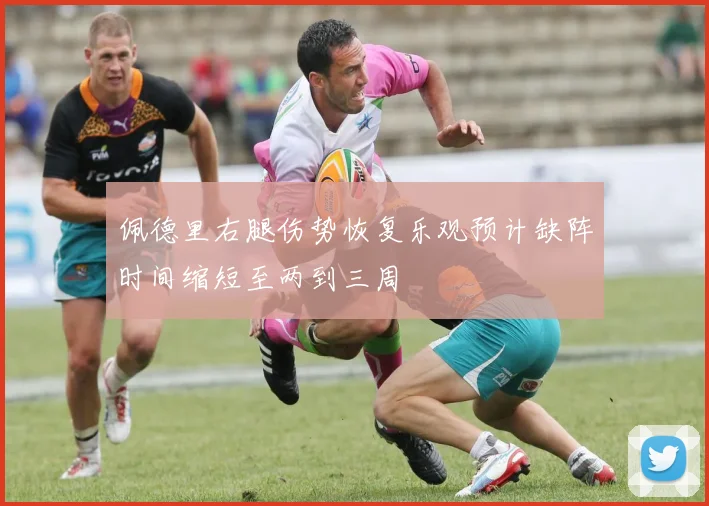 佩德里右腿伤势恢复乐观预计缺阵时间缩短至两到三周