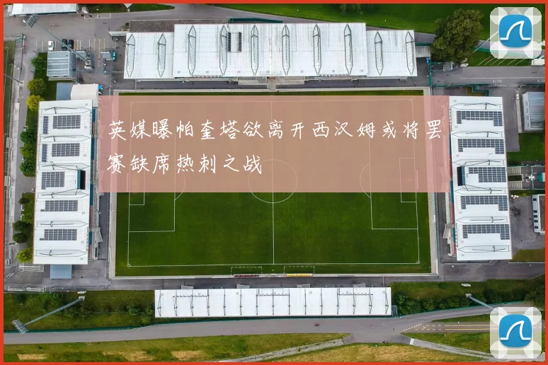 英媒曝帕奎塔欲离开西汉姆或将罢赛缺席热刺之战