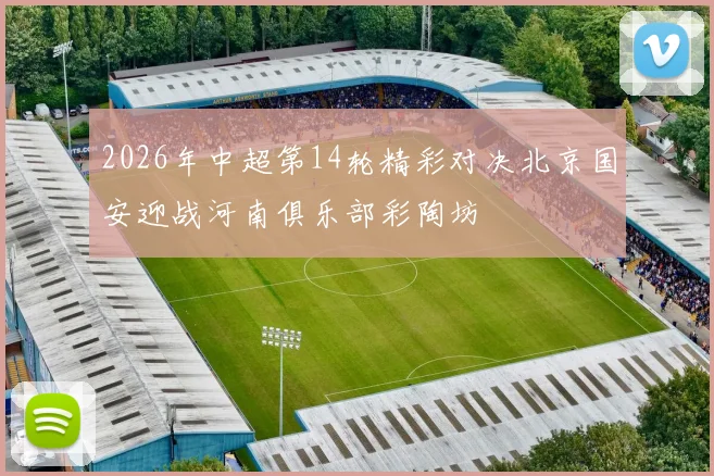 2026年中超第14轮精彩对决北京国安迎战河南俱乐部彩陶坊