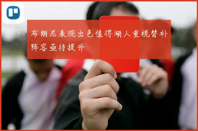 布朗尼表现出色值得湖人重视替补阵容亟待提升