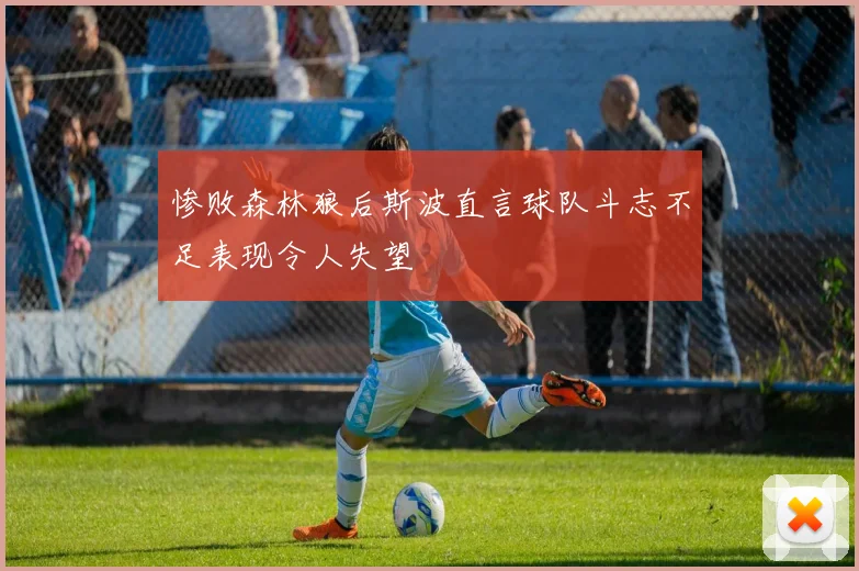 惨败森林狼后斯波直言球队斗志不足表现令人失望